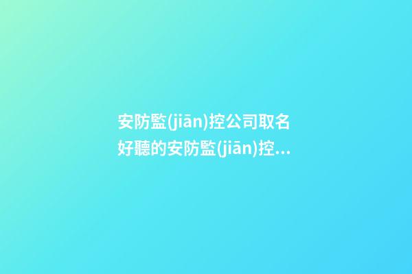 安防監(jiān)控公司取名 好聽的安防監(jiān)控公司名字-第1張-公司起名-玄機(jī)派